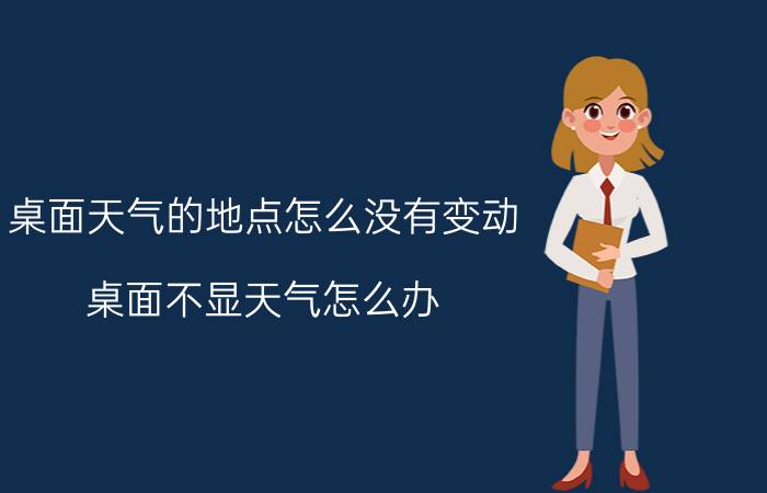 桌面天气的地点怎么没有变动 桌面不显天气怎么办？